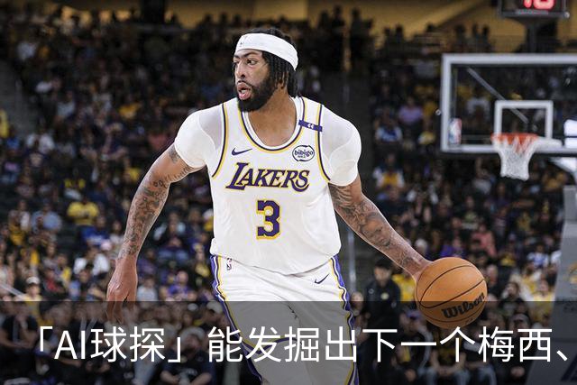「AI球探」能发掘出下一个梅西、内马尔吗？