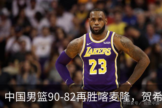中国男篮90-82再胜喀麦隆，贺希宁25+5+6，赵嘉义21分，焦泊乔17+9
