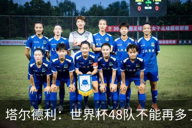 塔尔德利：世界杯48队不能再多了 四年一次很神圣不能两年一次