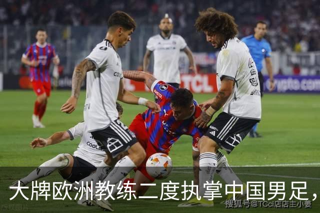 大牌欧洲教练二度执掌中国男足，直接出战下届世界杯，引发热议