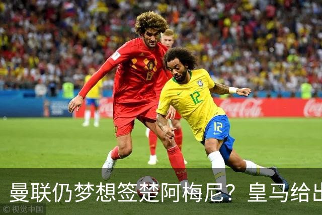 曼联仍梦想签楚阿梅尼？皇马给出明确答复！卡里克首选引援计划仍待定
