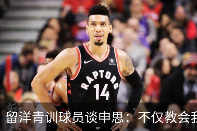 留洋青训球员谈申思：不仅教会我踢球，更影响了我价值观和选择