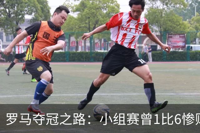 罗马夺冠之路：小组赛曾1比6惨败 4遇博德闪耀只1胜