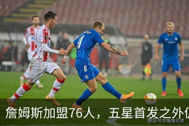 詹姆斯加盟76人，五星首发之外仍将补强，沃特森等三人成目标