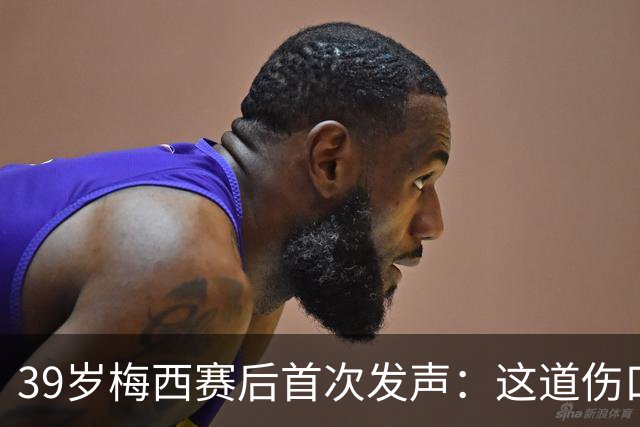 39岁梅西赛后首次发声：这道伤口，得慢慢愈合