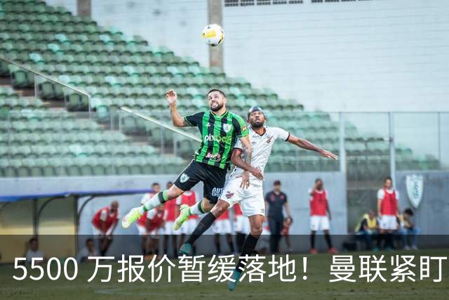5500 万报价暂缓落地！曼联紧盯科内，梅诺背伤与信任危机双重来袭